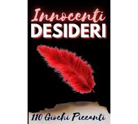 Innocenti Desideri: 110 Giochi Piccanti per Accendere la Passione e Stimolare la Connessione | Sfide Indimenticabili per Coppie in Cerca di Emozioni Forti