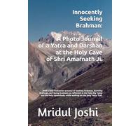 Innocently Seeking Brahman: A Photo Journal of a Yatra to and Darshan at the Holy Cave of Shri Amarnath Ji.: With meditations on Brahman, as reflected ... while walking on the Holy Yatra Trail.