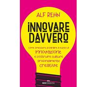 Innovare davvero. Come smettere di parlare a vuoto di innovazione e costruire culture profondamente creative