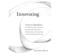 Innovating: A Doer's Manifesto for Starting from a Hunch, Prototyping Problems, Scaling Up, and Learning to Be Productively Wrong