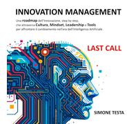 INNOVATION MANAGEMENT: Una roadmap dell’Innovazione, step by step, che attraversa Cultura, Mindset, Leadership e Tools per affrontare il cambiamento nell’era dell’Intelligenza Artificiale