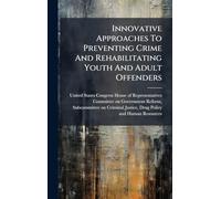Innovative Approaches To Preventing Crime And Rehabilitating Youth And Adult Offenders