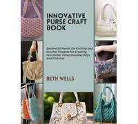 Innovative Purse Craft Book: Explore 20 Hands On Knitting and Crochet Projects for Creating Functional Totes Shoulder Bags and Clutches