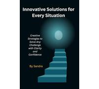 Innovative Solutions for Every Situation: Creative Strategies to Solve Any Challenge with Clarity and Confidence