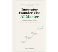 Innovator Founder Visa AI Master: Dream It, Build It, Scale It - Win the UK Innovator Founder Visa and Grow a Business with Six AI Specialists
