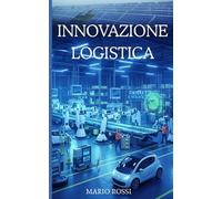 Innovazione Logistica: Trasforma la tua logistica con tecnologie innovative e sostenibili