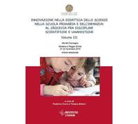 Innovazione nella didattica delle scienze nella scuola primaria e dell'infanzia: al crocevia fra discipline scientifiche e umanistiche. Atti del Convegno (Modena-Reggio Emilia, 21-22 novembre 201...