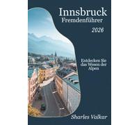 INNSBRUCK REISEFÜHRER 2026: Bergzauber: Das Herz Tirols erkunden