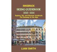 INNSBRUCK SKIING GUIDEBOOK 2025 - 2026: Explore, Ski, and Discover Innsbruck: The Gateway to the Alps