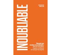 Inoubliable: Réussir ses rendez-vous décisifs : affirmer ses idées, inspirer confiance et marquer les esprits
