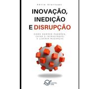 Inovação, Inedição e Disrupção: Como Romper Padrões, Criar o Inimaginável e Liderar Mudanças