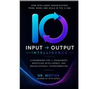 Input → Output Intelligence™: How Intelligent Organizations Think, Work, and Scale in the Era of AI