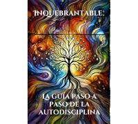 Inquebrantable: La guía paso a paso de la autodisciplina