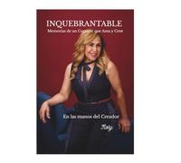 INQUEBRANTABLE: Memorias de un Corazón que Ama y Cree: Una historia sostenida por la gracia de Dios