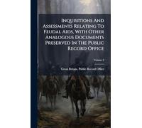 Inquisitions And Assessments Relating To Feudal Aids, With Other Analogous Documents Preserved In The Public Record Office