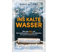 Ins kalte Wasser: Über das Glück und die transformative Kraft des Eisbadens. Eine globale Entdeckungsreise