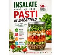 Insalate e Pasti In Barattolo: Una Guida Pratica In Ogni Stagione, Con Oltre 50 Ricette Per Preparare Piatti Sani, Veloci e Nutrienti Da Portare Anche Fuori Casa.