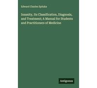 Insanity, Its Classification, Diagnosis, and Treatment; A Manual for Students and Practitioners of Medicine