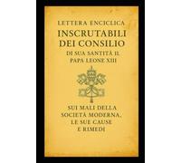 INSCRUTABILI DEI CONSILIO: SUI MALI DELLA SOCIETÀ MODERNA, LE LORO CAUSE E I LORO RIMEDI