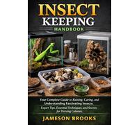 INSECT KEEPING HANDBOOK: Your Complete Guide to Raising, Caring, and Understanding Fascinating Insects: Expert Tips, Essential Techniques, and Secrets for Thriving Colonies