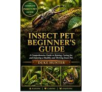 INSECT PET BEGINNER’S GUIDE: A Comprehensive Guide to Raising, Caring for, and Enjoying a Healthy and Thriving Insect Pet.