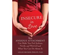 Insecure in Love: How Anxious Attachment Can Make You Feel Jealous, Needy, and Worried and What You Can Do About It