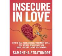 Insecure in Love: How to Heal Your Anxious Attachment Style, Stop Needing Reassurance, and Build a Secure, Loving Relationship