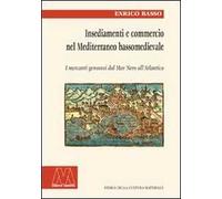 Insediamento e commercio nel Mediterraneo bassomedievale. I mercanti genovesi dal Mar Nero all'Atlantico