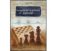 Insegnami a giocare a scacchi. Un italiano, uno spagnolo, una storia vera, un gioco meraviglioso