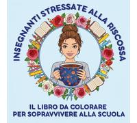 INSEGNANTI STRESSATE ALLA RISCOSSA: IL LIBRO DA COLORARE PER SOPRAVVIVERE (ALLA SCUOLA): Libro da Colorare per Docenti: 25 Illustrazioni Satiriche ... Traumi Mattutini e Desiderio di Libertà.