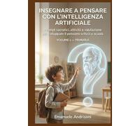 INSEGNARE A PENSARE CON L’INTELLIGENZA ARTIFICIALE -PRIMARIA-: Prompt socratici, attività guidate e valutazione per far ragionare i bambini senza scorciatoie