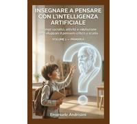 INSEGNARE A PENSARE CON L’INTELLIGENZA ARTIFICIALE -PRIMARIA-: Prompt socratici, attività guidate e valutazione per far ragionare i bambini senza scorciatoie