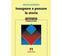 Insegnare a pensare la storia - Lastrucci Emilio
