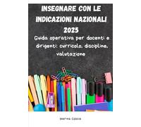 Insegnare con le Indicazioni Nazionali 2025: Guida operativa per docenti e dirigenti: curricolo, discipline, valutazione