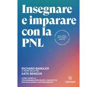 Insegnare e imparare con la PNL. Come usare la Programmazione Neuro-Linguistica per migliorare l'apprendimento