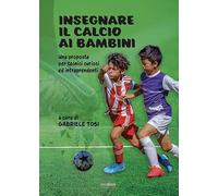 Insegnare il calcio ai bambini. Una proposta per tecnici curiosi ed intraprendenti. Ediz. illustrata