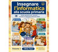 Insegnare l'informatica alla scuola primaria: Guida operativa per i docenti secondo le Indicazioni Nazionali 2025 • Percorsi classe per on attività unplugged e digitali pronte all'uso (Vol. 1)