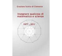 Insegnare qualcosa di matematica e scienze 1977 - 2011