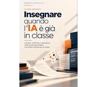 Insegnare quando l'IA è già in classe: Intelligenza artificiale per insegnanti: compiti, verifiche e valutazione nella scuola secondaria, con dodici attività per la classe