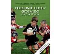 Insegnare rugby giocando dai 6 ai 12 anni - Falla Andrea, Giusiano Alessan...