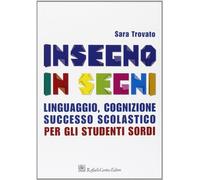 Insegno in segni. Linguaggio, cognizione, successo scolastico per gli studenti sordi