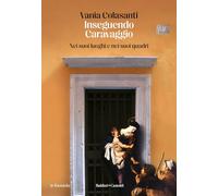 Libri Vania Colasanti - Inseguendo Caravaggio. Nei Suoi Luoghi E Nei Suoi Quadri