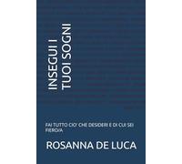 INSEGUI I TUOI SOGNI: FAI TUTTO CIO' CHE DESIDERI E DI CUI SEI FIERO/A