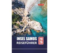 INSEL SAMOS REISEFÜHRER 2026: Entdecken Sie die besten Attraktionen, Strände, lokalen Restaurants, kulturellen Erlebnisse und Reiserouten für die Planung Ihres Kurzurlaubs auf der griechischen Insel