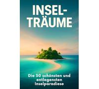Insel-Träume: Die 50 schönsten und entlegensten Inselparadiese