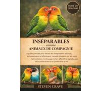 INSÉPARABLES COMME ANIMAUX DE COMPAGNIE: Le guide complet pour élever des inséparables heureux, en bonne santé et affectueux : conseils d’experts sur ... reproduction et la construction d’un partena