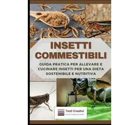 Insetti Commestibili: Guida Pratica per Allevare e Cucinare Insetti per una Dieta Sostenibile e Nutritiva