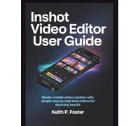 InShot Video Editor User Guide: Master Mobile Video Creation with Simple Step by Step Instructions for Stunning Results