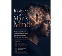 Inside a Man's Mind: A Woman's Guide to Understanding How He Really Thinks, Feels, and Connects
