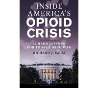 Inside America's Opioid Crisis: 12 Hard Lessons for Today’s Drug War-Baum, Rich